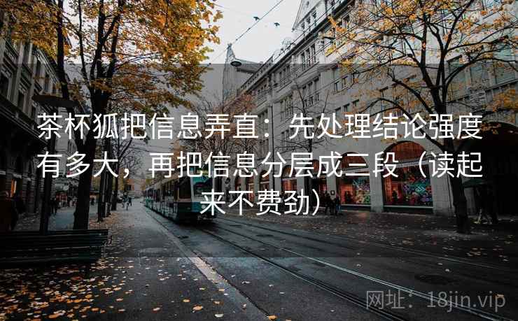 茶杯狐把信息弄直：先处理结论强度有多大，再把信息分层成三段（读起来不费劲）