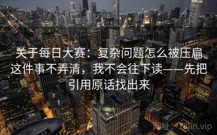 关于每日大赛：复杂问题怎么被压扁这件事不弄清，我不会往下读——先把引用原话找出来