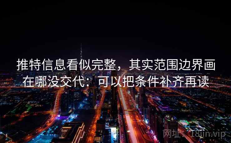推特信息看似完整，其实范围边界画在哪没交代：可以把条件补齐再读