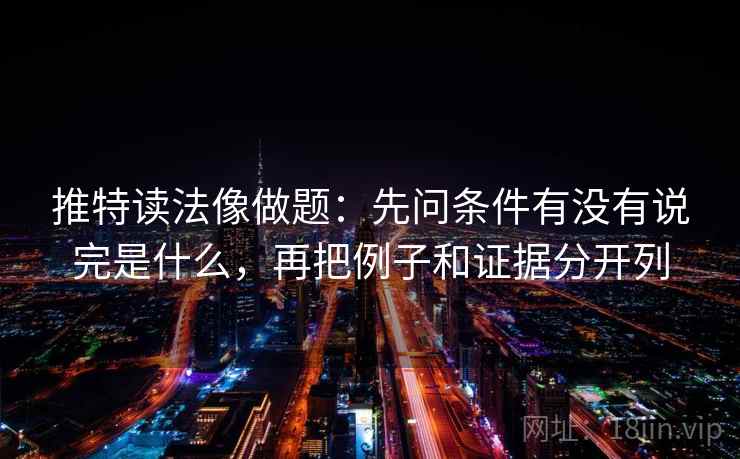 推特读法像做题：先问条件有没有说完是什么，再把例子和证据分开列