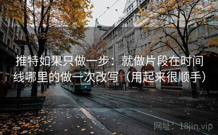推特如果只做一步：就做片段在时间线哪里的做一次改写（用起来很顺手）