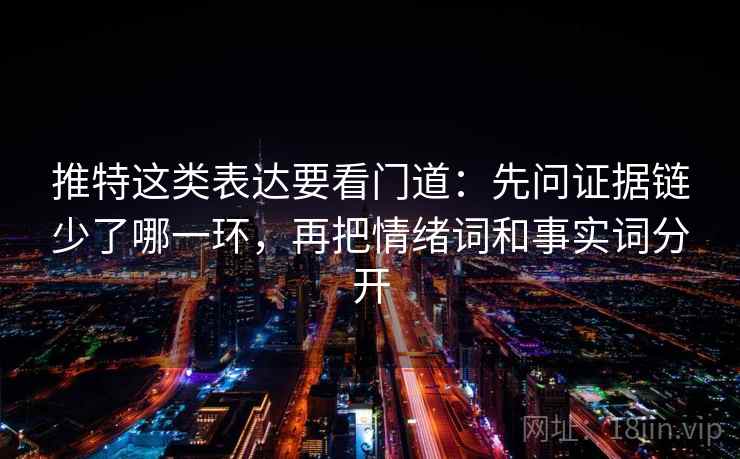 推特这类表达要看门道：先问证据链少了哪一环，再把情绪词和事实词分开