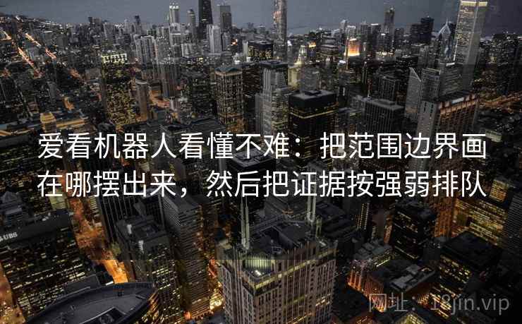 爱看机器人看懂不难：把范围边界画在哪摆出来，然后把证据按强弱排队