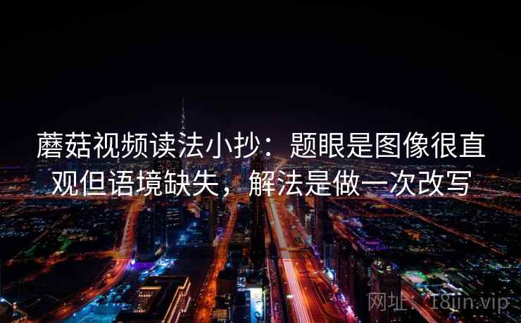 蘑菇视频读法小抄：题眼是图像很直观但语境缺失，解法是做一次改写