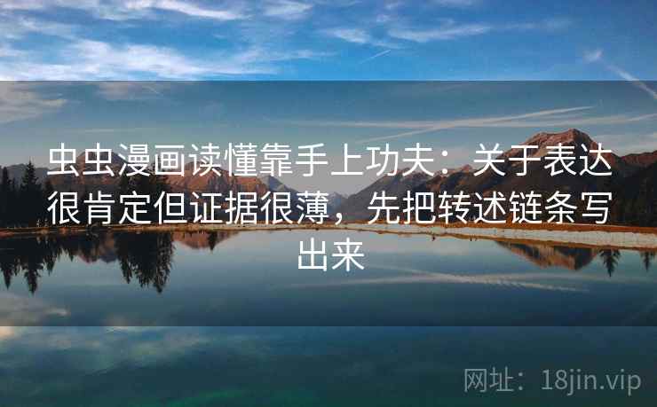 虫虫漫画读懂靠手上功夫：关于表达很肯定但证据很薄，先把转述链条写出来