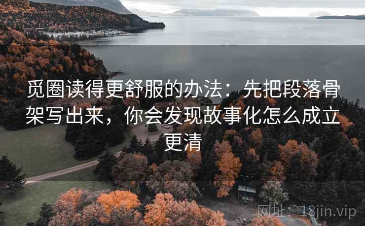 觅圈读得更舒服的办法：先把段落骨架写出来，你会发现故事化怎么成立更清